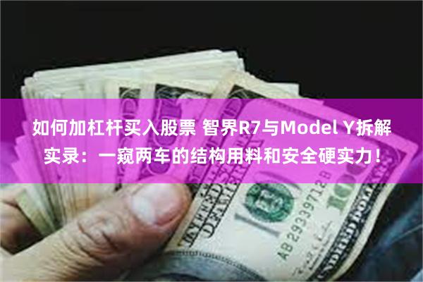 如何加杠杆买入股票 智界R7与Model Y拆解实录：一窥两车的结构用料和安全硬实力！