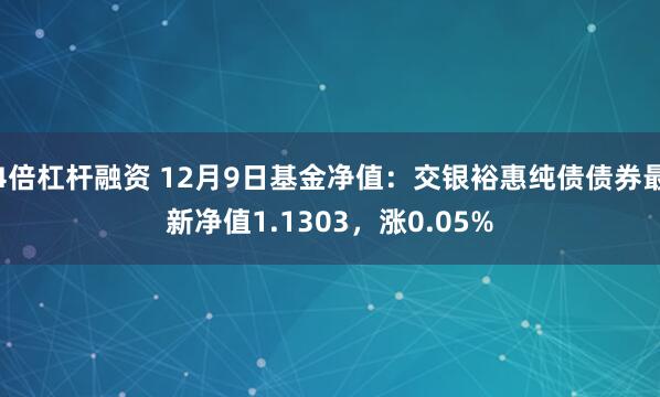 4倍杠杆融资 12月9日基金净值：交银裕惠纯债债券最新净值1.1303，涨0.05%