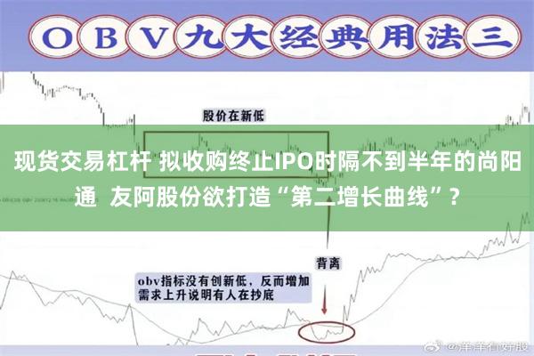 现货交易杠杆 拟收购终止IPO时隔不到半年的尚阳通  友阿股份欲打造“第二增长曲线”？