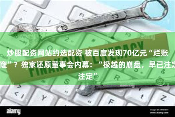 炒股配资网站约选配资 被百度发现70亿元“烂账窟窿”？独家还原董事会内幕：“极越的崩盘，早已注定”