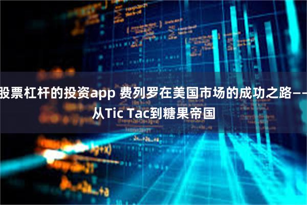 股票杠杆的投资app 费列罗在美国市场的成功之路——从Tic Tac到糖果帝国