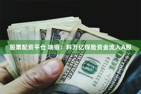 股票配资平仓 瑞银：料万亿保险资金流入A股