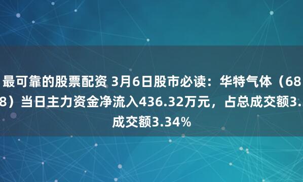 最可靠的股票配资 3月6日股市必读：华特气体（688268）当日主力资金净流入436.32万元，占总成交额3.34%